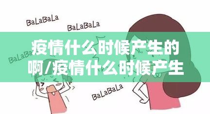 疫情什么时候产生的啊/疫情什么时候产生的