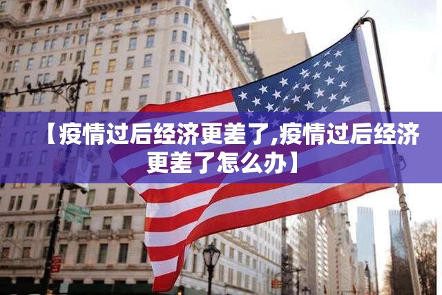 【疫情过后经济更差了,疫情过后经济更差了怎么办】