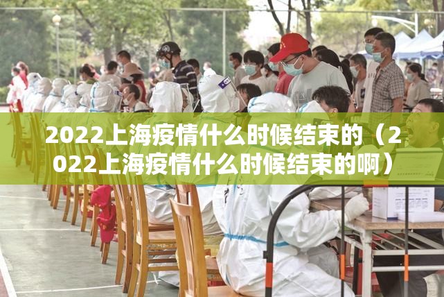 2022上海疫情什么时候结束的（2022上海疫情什么时候结束的啊）