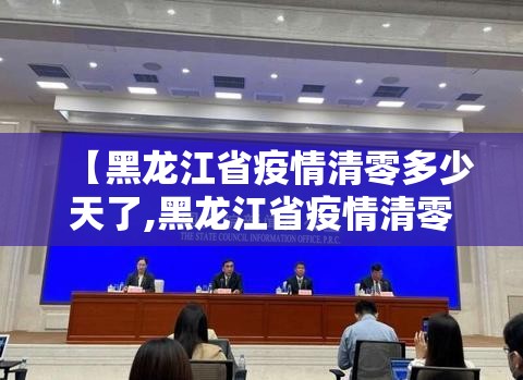 【黑龙江省疫情清零多少天了,黑龙江省疫情清零多少天了啊】