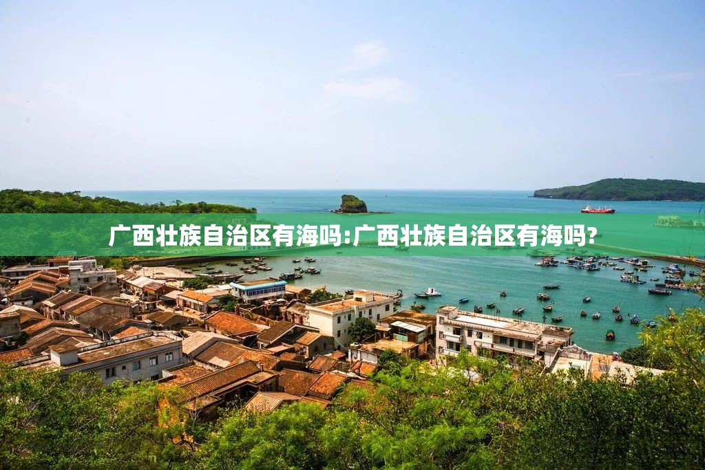 广西壮族自治区有海吗:广西壮族自治区有海吗?