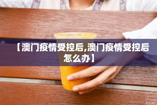 【澳门疫情受控后,澳门疫情受控后怎么办】