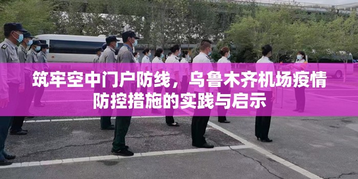 筑牢空中门户防线，乌鲁木齐机场疫情防控措施的实践与启示
